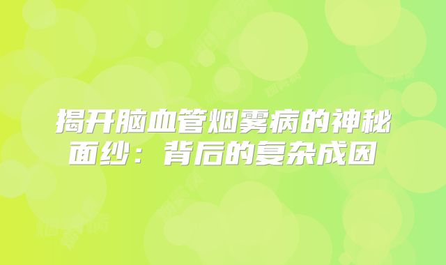 揭开脑血管烟雾病的神秘面纱：背后的复杂成因