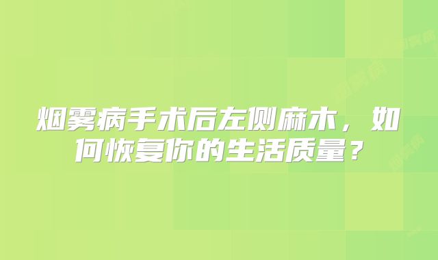 烟雾病手术后左侧麻木，如何恢复你的生活质量？
