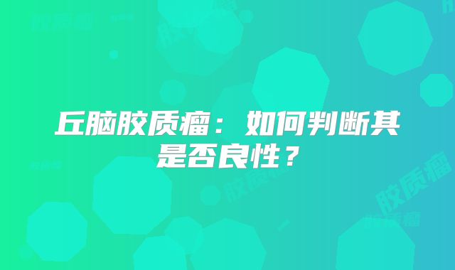 丘脑胶质瘤：如何判断其是否良性？