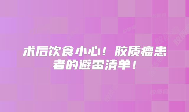 术后饮食小心！胶质瘤患者的避雷清单！