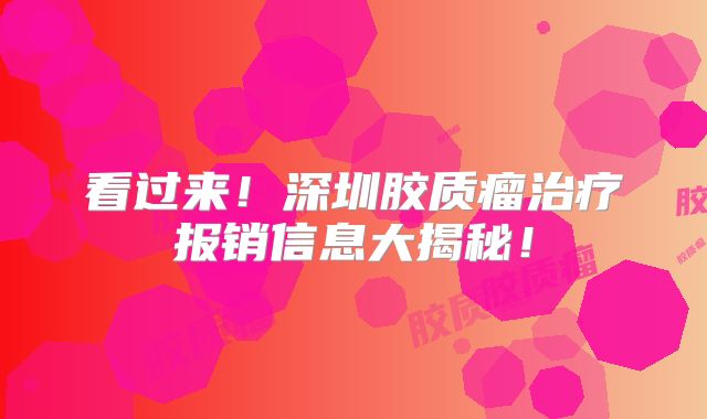 看过来！深圳胶质瘤治疗报销信息大揭秘！