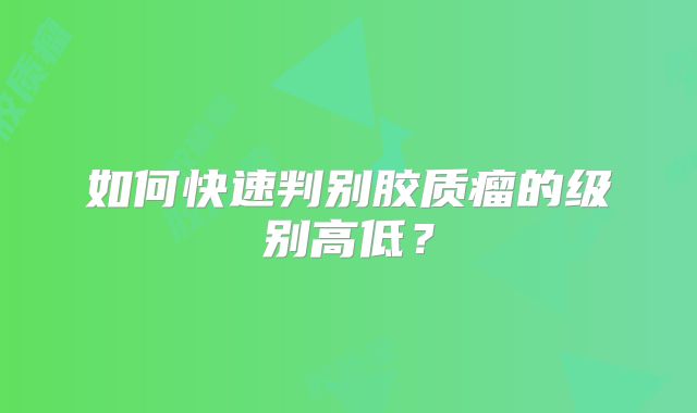 如何快速判别胶质瘤的级别高低？
