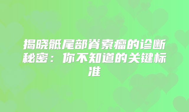 揭晓骶尾部脊索瘤的诊断秘密：你不知道的关键标准