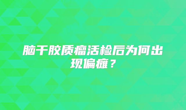 脑干胶质瘤活检后为何出现偏瘫？