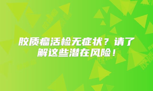 胶质瘤活检无症状？请了解这些潜在风险！