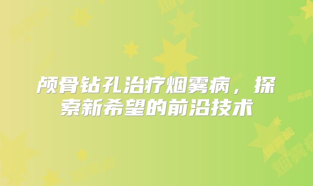 颅骨钻孔治疗烟雾病，探索新希望的前沿技术