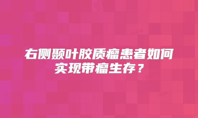 右侧颞叶胶质瘤患者如何实现带瘤生存？
