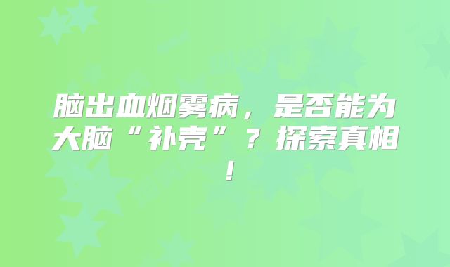 脑出血烟雾病，是否能为大脑“补壳”？探索真相！