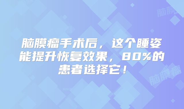 脑膜瘤手术后，这个睡姿能提升恢复效果，80%的患者选择它！