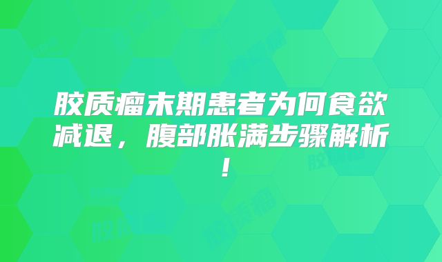 胶质瘤末期患者为何食欲减退，腹部胀满步骤解析！
