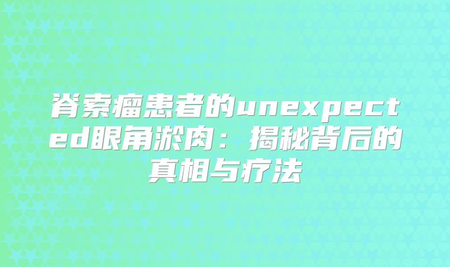 脊索瘤患者的unexpected眼角淤肉：揭秘背后的真相与疗法