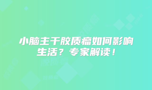 小脑主干胶质瘤如何影响生活？专家解读！