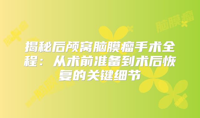 揭秘后颅窝脑膜瘤手术全程：从术前准备到术后恢复的关键细节