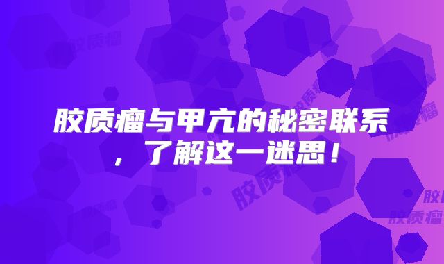 胶质瘤与甲亢的秘密联系，了解这一迷思！