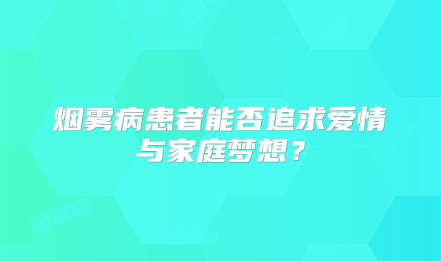 烟雾病患者能否追求爱情与家庭梦想？