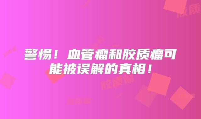 警惕！血管瘤和胶质瘤可能被误解的真相！