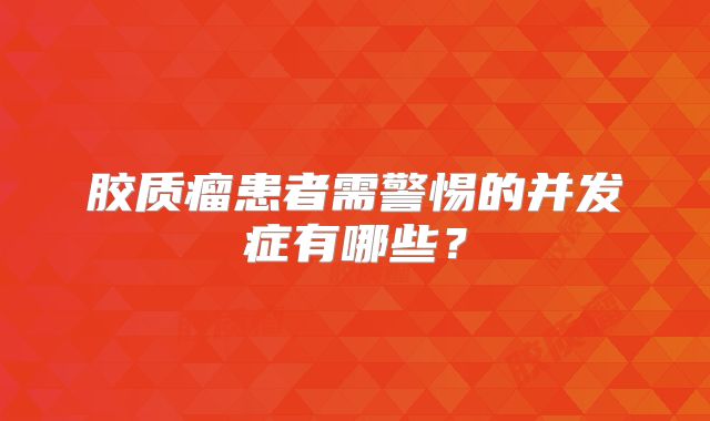 胶质瘤患者需警惕的并发症有哪些？