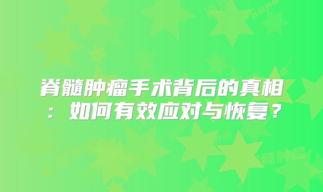 脊髓肿瘤手术背后的真相：如何有效应对与恢复？