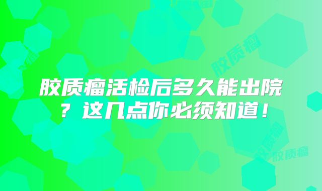 胶质瘤活检后多久能出院？这几点你必须知道！