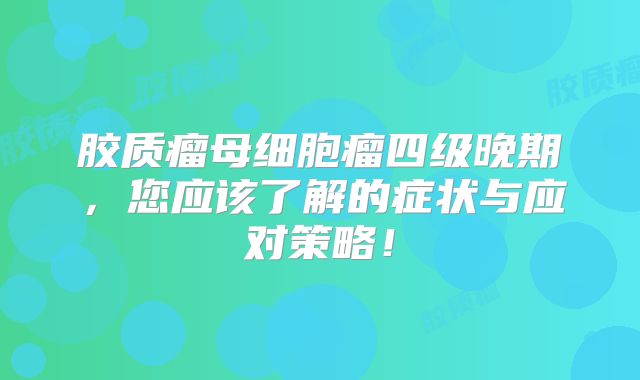 胶质瘤母细胞瘤四级晚期，您应该了解的症状与应对策略！