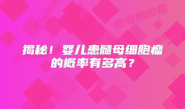 揭秘！婴儿患髓母细胞瘤的概率有多高？