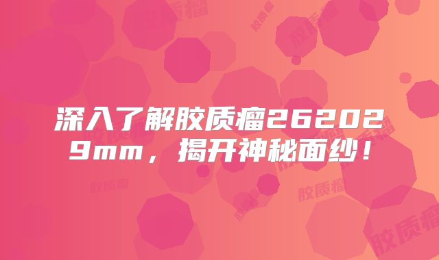 深入了解胶质瘤262029mm，揭开神秘面纱！