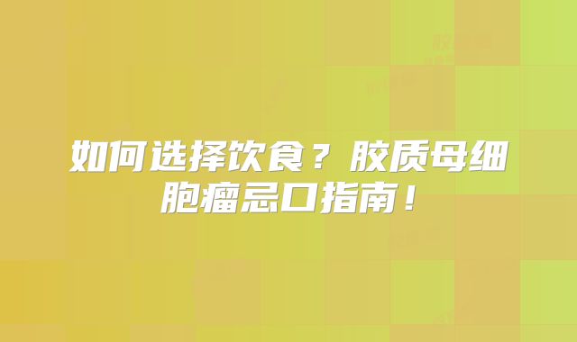 如何选择饮食？胶质母细胞瘤忌口指南！