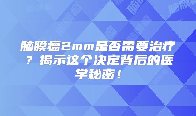 脑膜瘤2mm是否需要治疗？揭示这个决定背后的医学秘密！