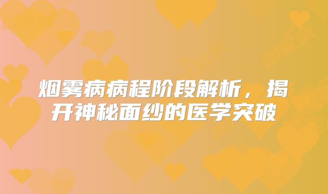 烟雾病病程阶段解析，揭开神秘面纱的医学突破