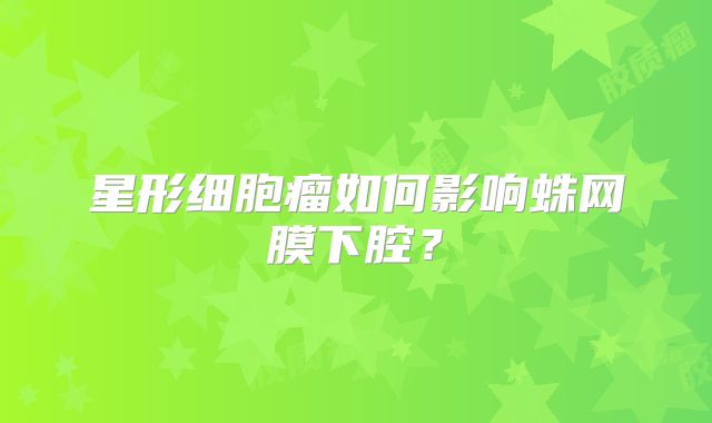 星形细胞瘤如何影响蛛网膜下腔？