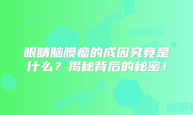 眼睛脑膜瘤的成因究竟是什么？揭秘背后的秘密！