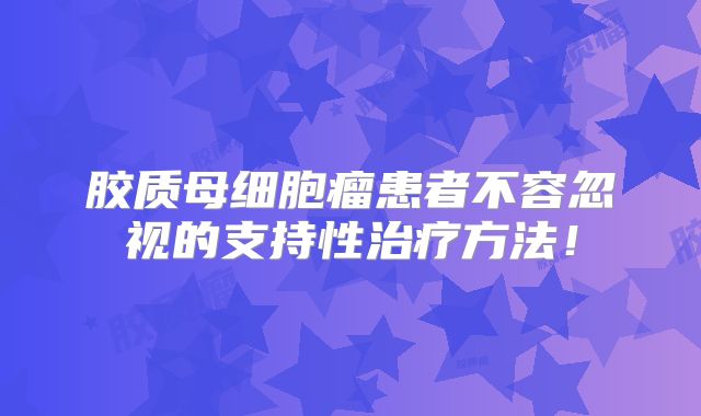 胶质母细胞瘤患者不容忽视的支持性治疗方法！