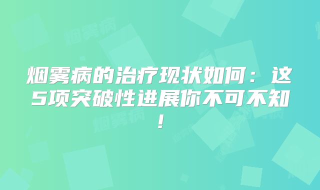 烟雾病的治疗现状如何：这5项突破性进展你不可不知!