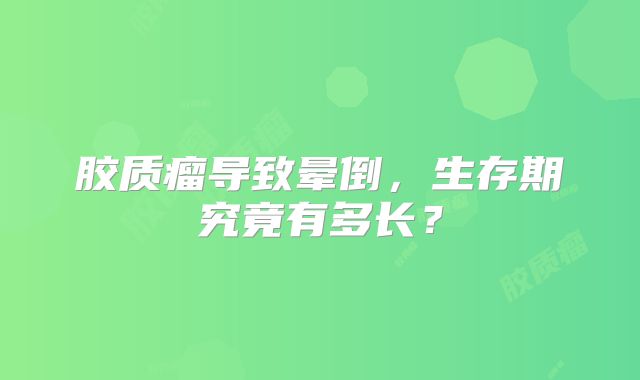 胶质瘤导致晕倒，生存期究竟有多长？