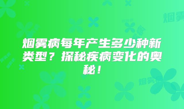 烟雾病每年产生多少种新类型？探秘疾病变化的奥秘！
