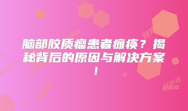 脑部胶质瘤患者瘫痪？揭秘背后的原因与解决方案！