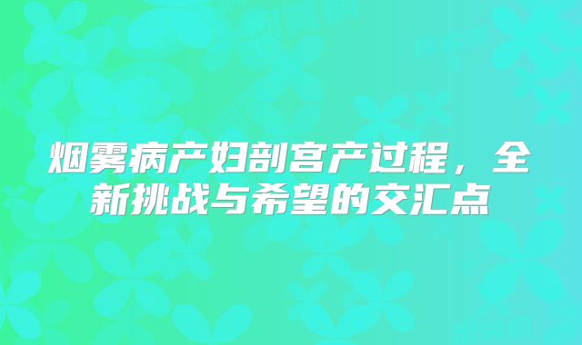 烟雾病产妇剖宫产过程，全新挑战与希望的交汇点