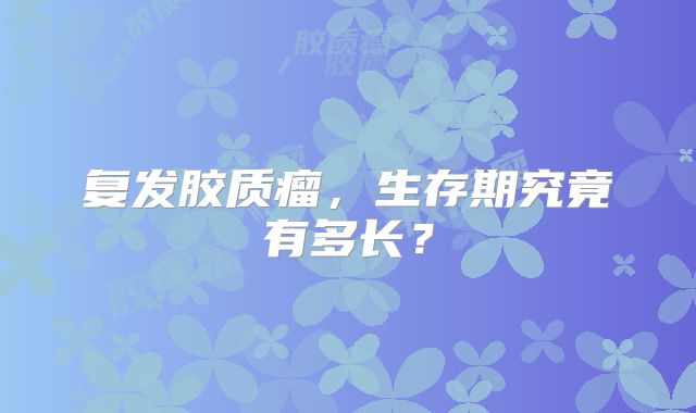 复发胶质瘤，生存期究竟有多长？