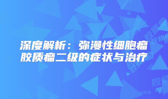 深度解析：弥漫性细胞瘤胶质瘤二级的症状与治疗