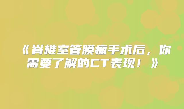 《脊椎室管膜瘤手术后，你需要了解的CT表现！》