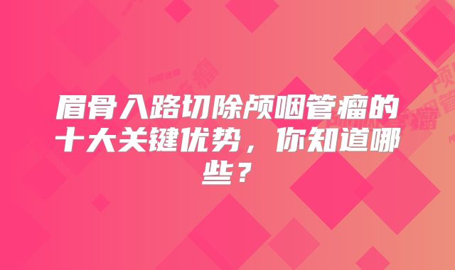 眉骨入路切除颅咽管瘤的十大关键优势，你知道哪些？