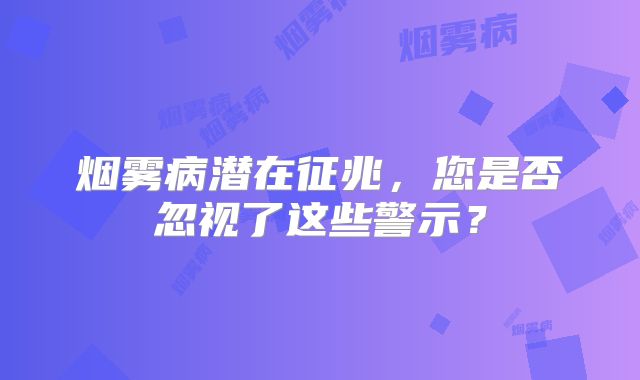 烟雾病潜在征兆，您是否忽视了这些警示？