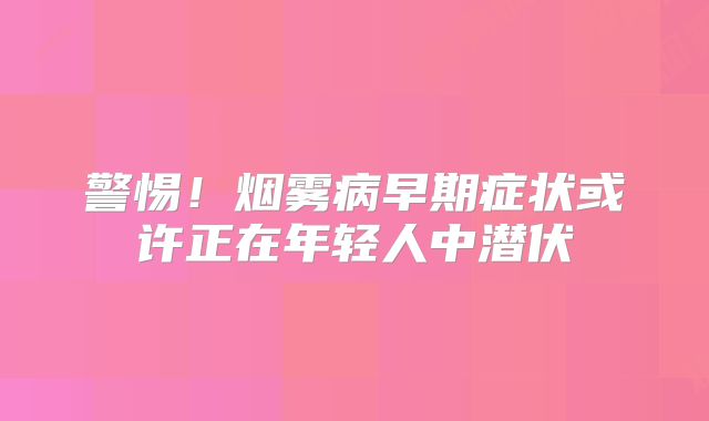 警惕！烟雾病早期症状或许正在年轻人中潜伏