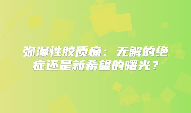 弥漫性胶质瘤：无解的绝症还是新希望的曙光？