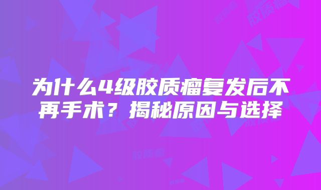 为什么4级胶质瘤复发后不再手术？揭秘原因与选择