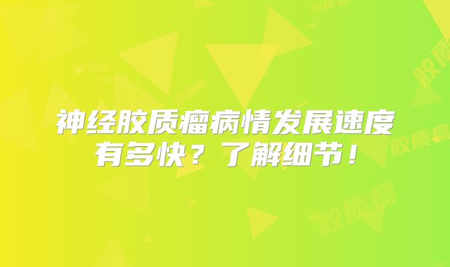 神经胶质瘤病情发展速度有多快？了解细节！