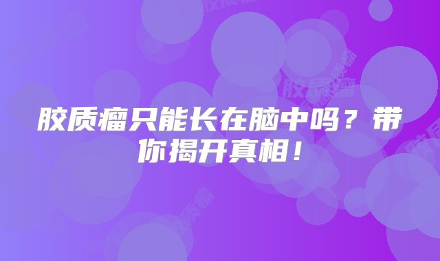 胶质瘤只能长在脑中吗？带你揭开真相！