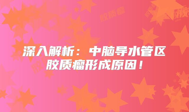 深入解析：中脑导水管区胶质瘤形成原因！