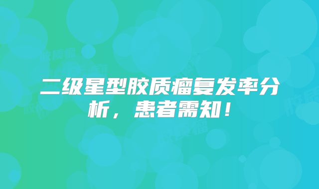 二级星型胶质瘤复发率分析，患者需知！
