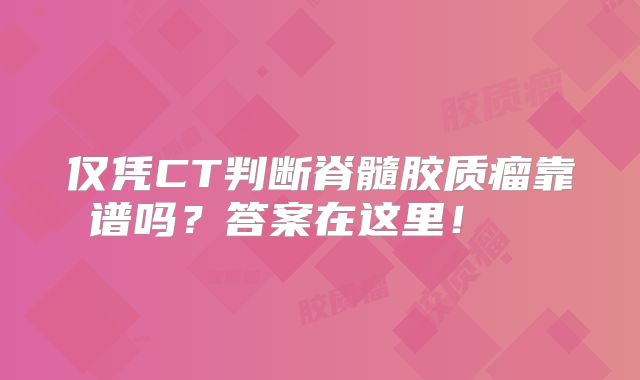 仅凭CT判断脊髓胶质瘤靠谱吗？答案在这里！  